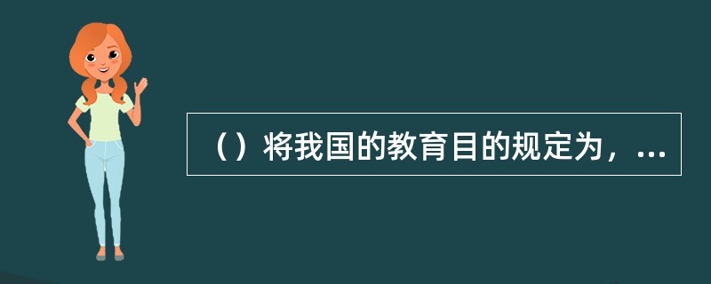 （）将我国的教育目的规定为，“中华人民共和国公民有受教育的权力和义务。国家培养青年.少年.儿童在品德.智力.体质等方面全面发展。”