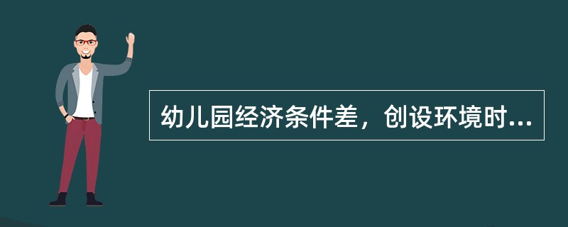 幼儿园经济条件差，创设环境时必须考虑经济性原则。（）