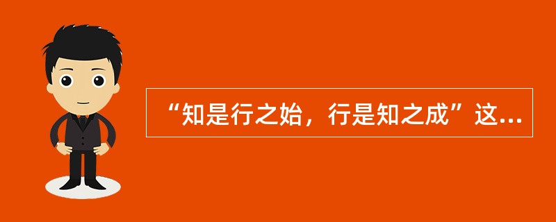 “知是行之始，行是知之成”这句话表明在德育过程中（）