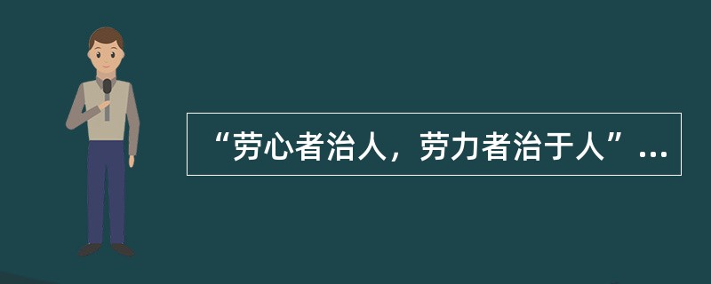 “劳心者治人，劳力者治于人”的中国传统儒家思想把（）相隔离。