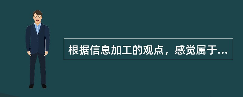 根据信息加工的观点，感觉属于（）