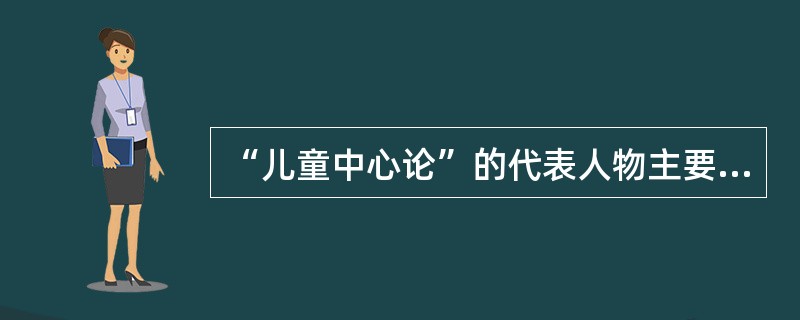 “儿童中心论”的代表人物主要有（）