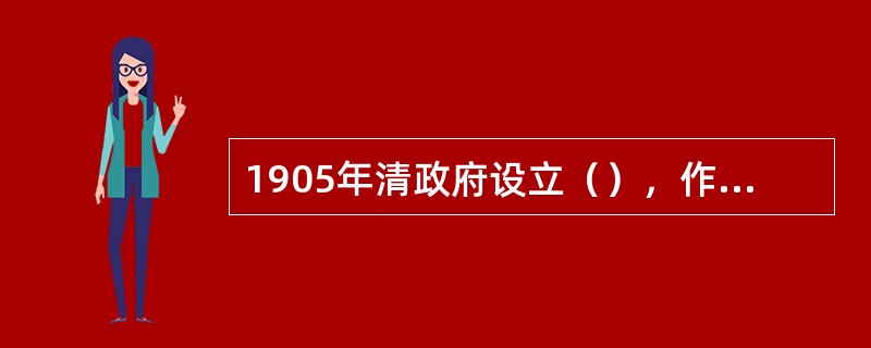 1905年清政府设立（），作为统辖全国教育的中央教育行政机构。