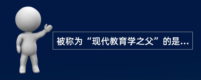 被称为“现代教育学之父”的是（）