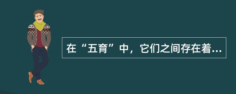 在“五育”中，它们之间存在着相互区别、相互联系的关系，它们在内容上都有相互交叉的地方。（）