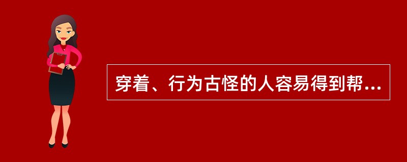 穿着、行为古怪的人容易得到帮助。（）