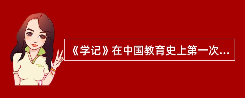 《学记》在中国教育史上第一次明确提出“教学相长”的思想。（）