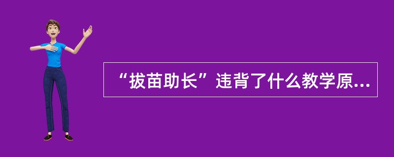 “拔苗助长”违背了什么教学原则（）