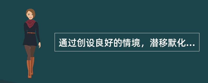 通过创设良好的情境，潜移默化地培养学生品德的方法是（）