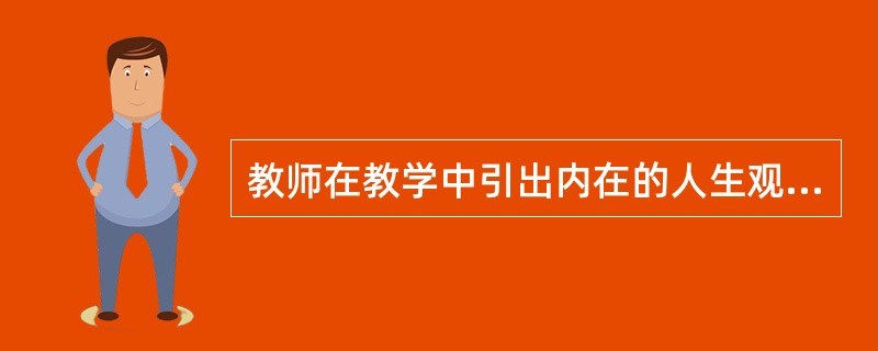 教师在教学中引出内在的人生观方面的内容体现了教学的（）
