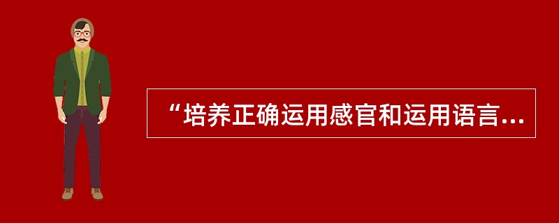 “培养正确运用感官和运用语言交往的基本能力，增进对环境的认识”该目标属于幼儿全面发展的（）。