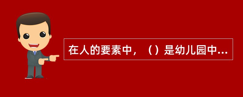 在人的要素中，（）是幼儿园中对幼儿发展影响最大的因素。