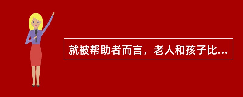 就被帮助者而言，老人和孩子比较容易得到他人帮助。（）