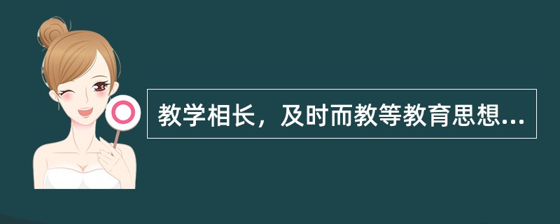 教学相长，及时而教等教育思想最早出自我国的（）