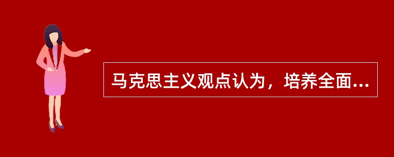 马克思主义观点认为，培养全面发展人的唯一方法是（）