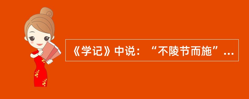 《学记》中说：“不陵节而施”，下列哪条教学原则与其在思想上是一致的（）