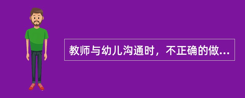 教师与幼儿沟通时，不正确的做法是（）。