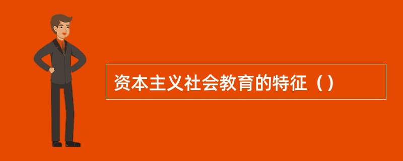 资本主义社会教育的特征（）