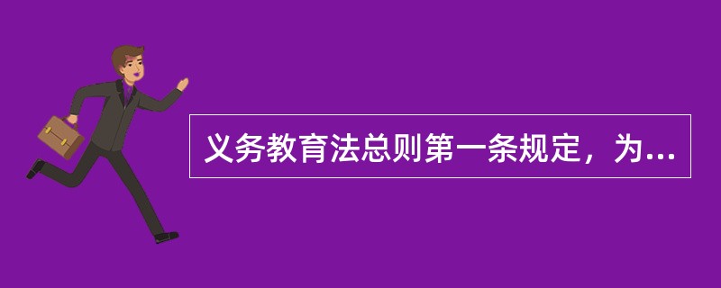 义务教育法总则第一条规定，为了保障适龄儿童、少年接受义务教育的权利，保证义务教育的实施，提高全民族素质，根据，制定本法，（）