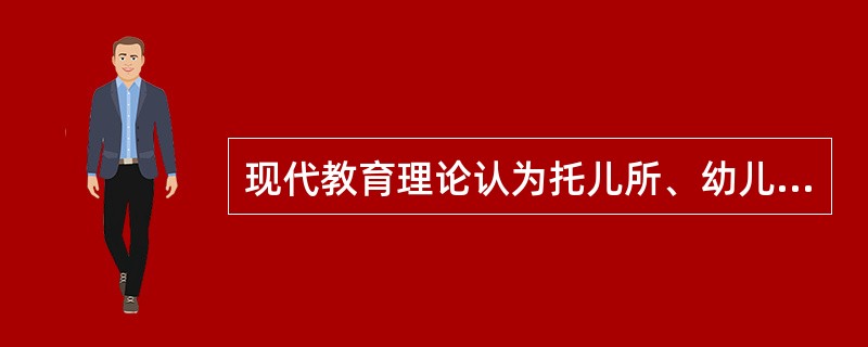 现代教育理论认为托儿所、幼儿园与家庭是（）。