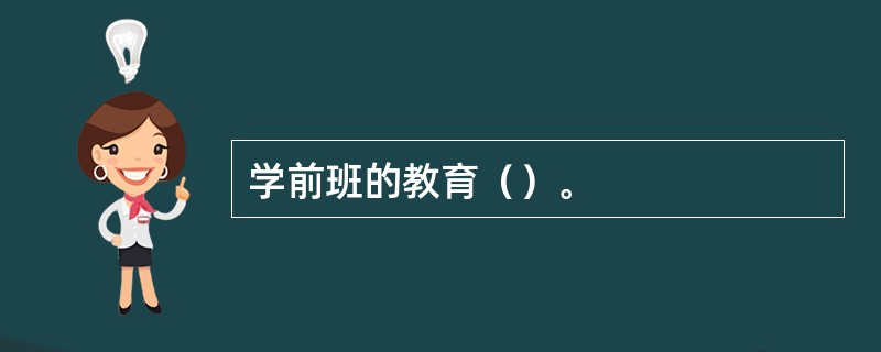学前班的教育（）。