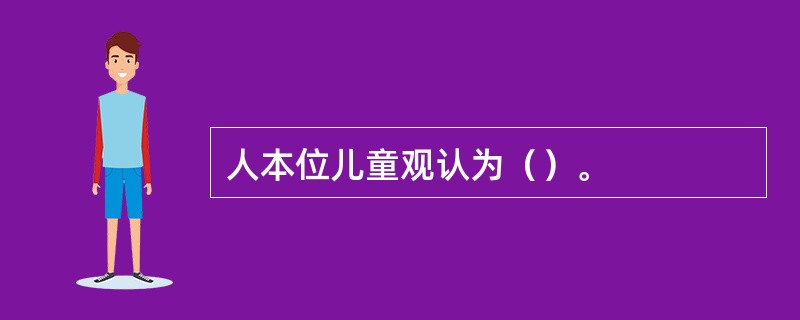 人本位儿童观认为（）。