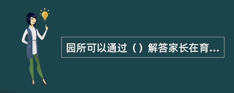 园所可以通过（）解答家长在育儿过程中的疑问和难题。