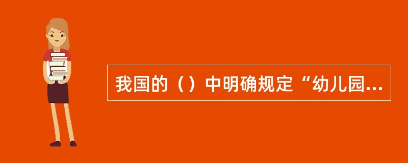 我国的（）中明确规定“幼儿园应主动与幼儿家庭配合，共同担负教育幼儿的任务”，这是科学的、符合世界幼儿教育发展趋势的决策。