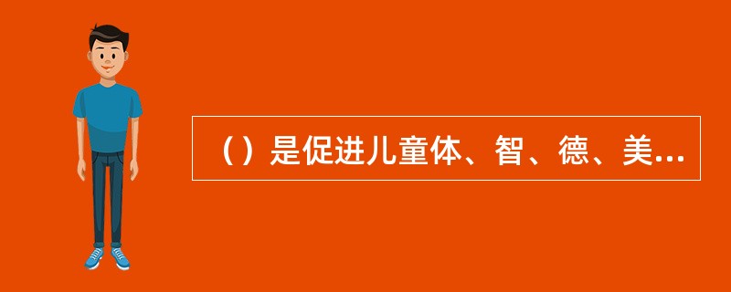 （）是促进儿童体、智、德、美全面发展的首要条件。