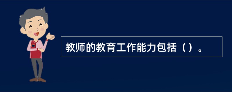 教师的教育工作能力包括（）。