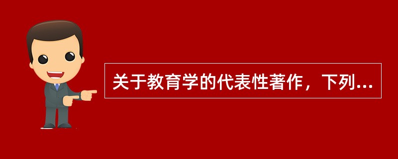 关于教育学的代表性著作，下列说法正确的是（）。