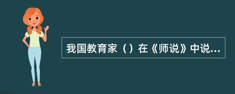 我国教育家（）在《师说》中说：“师者，所以传道、授业、解惑也。”