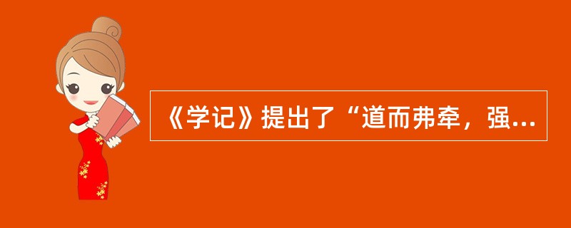 《学记》提出了“道而弗牵，强而弗抑，开而弗达”的观点，下面的哪一条原则体现了这一观点？（）。