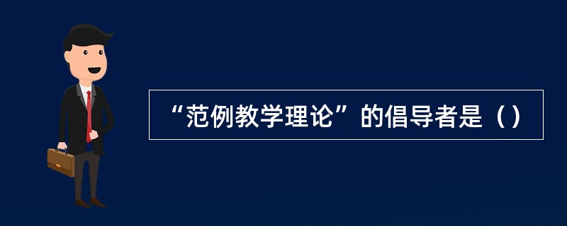 “范例教学理论”的倡导者是（）