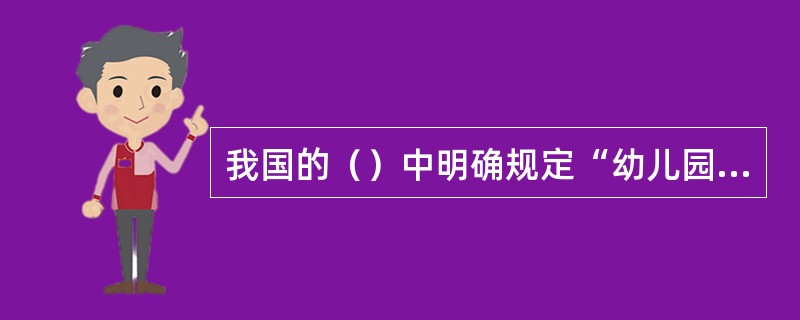 我国的（）中明确规定“幼儿园应主动与幼儿家庭配合，共同担负教育幼儿的任务”，这是科学的、符合世界幼儿教育发展趋势的决策。