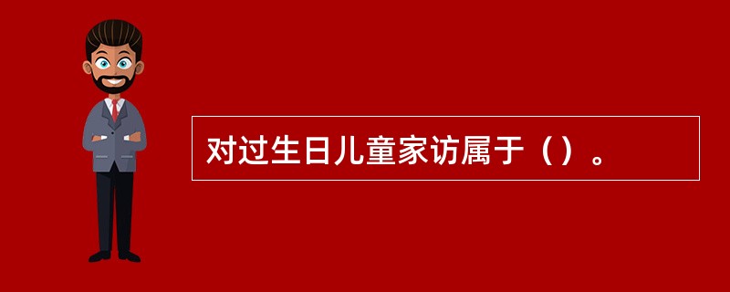 对过生日儿童家访属于（）。