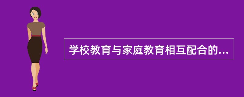 学校教育与家庭教育相互配合的方法有（）