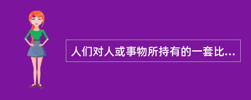 人们对人或事物所持有的一套比较笼统、概括、固定的看法，并以这种看法作为评价人或事物的依据（）