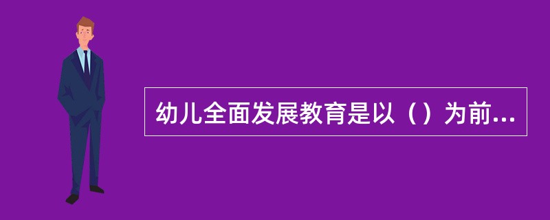 幼儿全面发展教育是以（）为前提，以促进幼儿在体、智、德、美诸方面全面和谐发展为宗旨的。