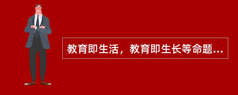 教育即生活，教育即生长等命题的提出者是（）