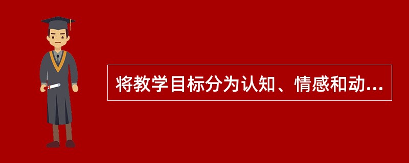 将教学目标分为认知、情感和动作技能三大领域的是（）。