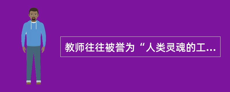 教师往往被誉为“人类灵魂的工程师”，主要是由于教师扮演了（）