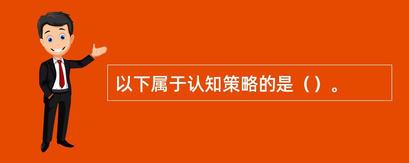 以下属于认知策略的是（）。
