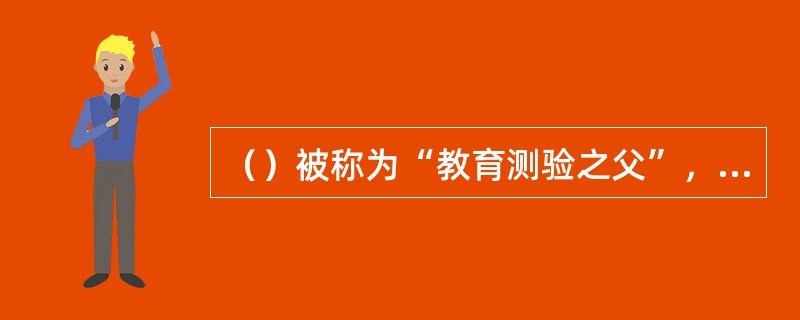 （）被称为“教育测验之父”，拉开了美国教育史上著名的测验运动的序幕。