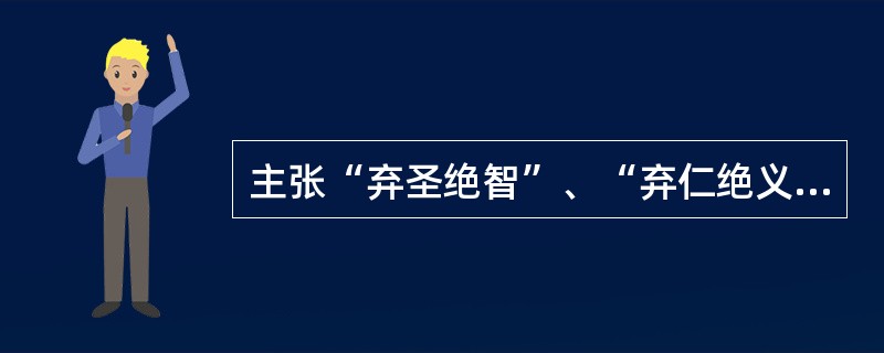 主张“弃圣绝智”、“弃仁绝义”是（）的主张。