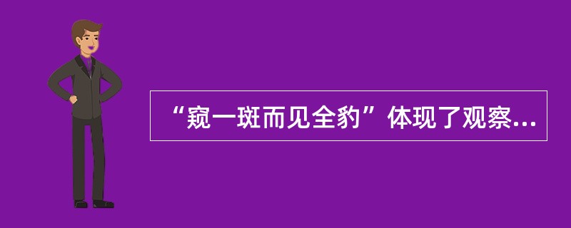 “窥一斑而见全豹”体现了观察的哪种规律（）