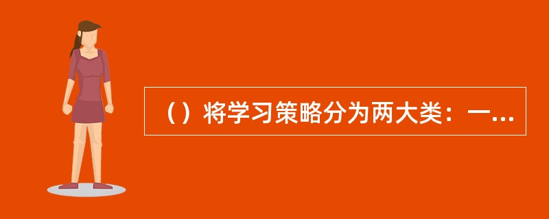 （）将学习策略分为两大类：一是基本策略和技能，二是支持策略和技能。