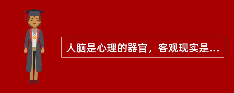 人脑是心理的器官，客观现实是心理内容，只要有了人脑和客观现实就会产生心理现象。（）