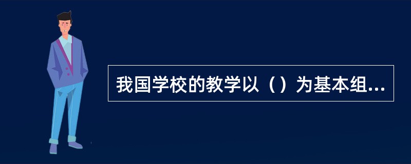 我国学校的教学以（）为基本组织形式。