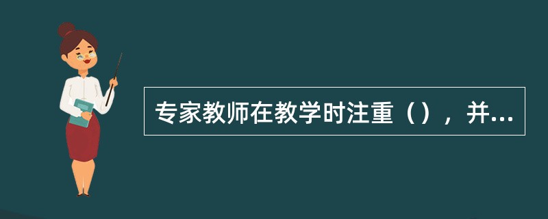 专家教师在教学时注重（），并能根据教学内容选择适当的教学方法。